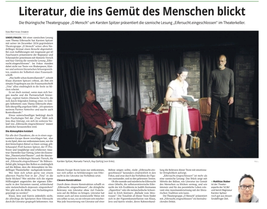 Literatur, die ins Gemüt des Menschen blickt. Die thüringische Theatergruppe "O Mensch" um Karsten Spitzer präsentiert die szenische Lesung "Eifersucht.eingeschlossen" im Theaterkeller. Kritik von Matthias Staber in SZ/BZ vom 25.08.2025